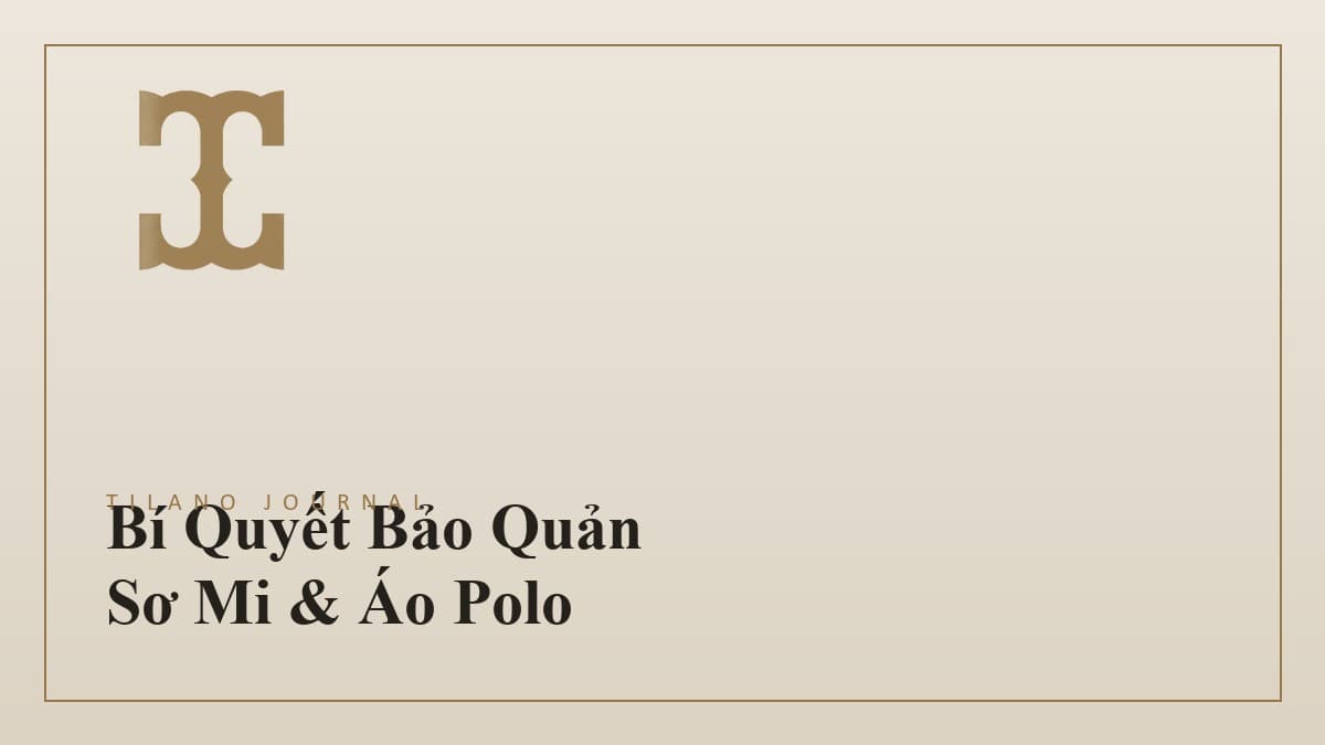 Bí Quyết Bảo Quản Sơ Mi Và Áo Polo Luôn Bền Đẹp Như Mới