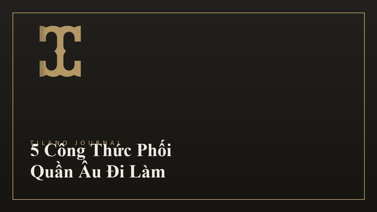 5 Công Thức Phối Quần Âu Đi Làm Không Bao Giờ Lỗi Mốt